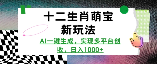 十二生肖萌宝新玩法，AI一键生成，实现多平台创收，日入多张-一点通资源网