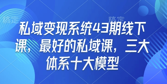 私域变现系统43期线下课，最好的私域课，三大体系十大模型-一点通资源网
