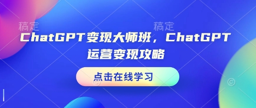 ChatGPT变现大师班，ChatGPT运营变现攻略-一点通资源网