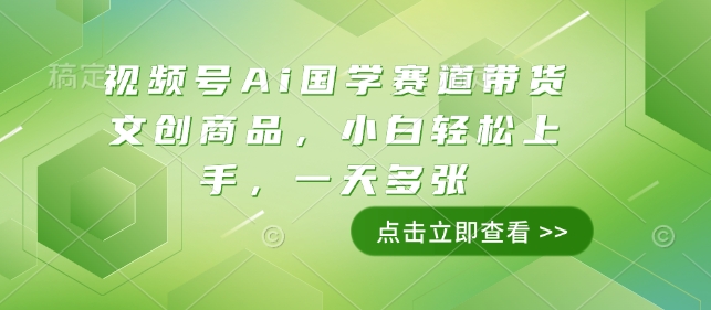 视频号Ai国学赛道带货文创商品，小白轻松上手，一天多张-一点通资源网