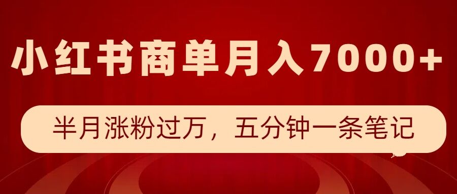 小红书商单最新玩法，半个月涨粉过万，五分钟一条笔记，月入7000+-一点通资源网