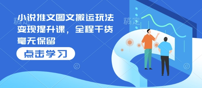 小说推文图文搬运玩法变现提升课，全程干货毫无保留-一点通资源网