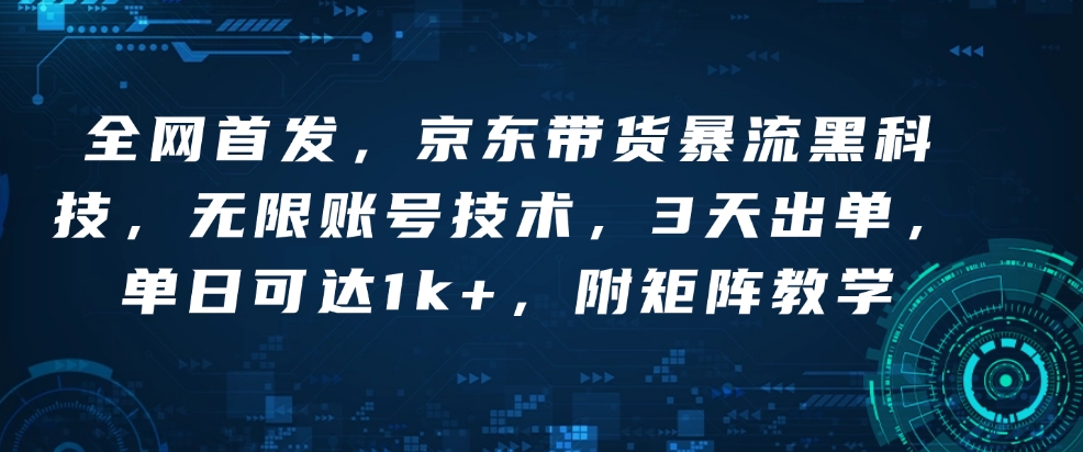 全网首发，京东带货暴流黑科技，无限账号技术，3天出单，单日可达1k+，附矩阵教学【揭秘】-一点通资源网