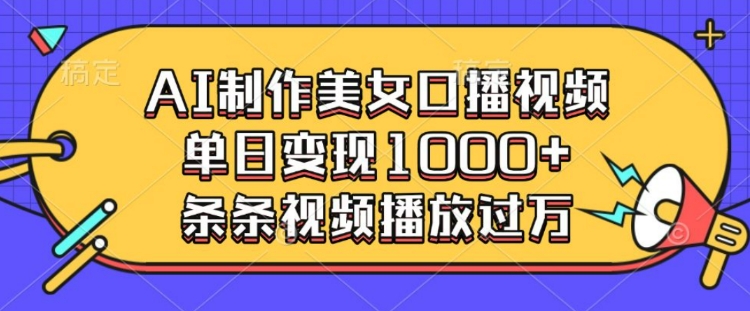 AI制作美女口播视频，单日变现多张，条条视频播放过万-一点通资源网