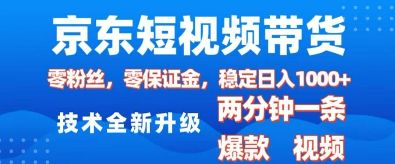 京东短视频带货，2025火爆项目，0粉丝，0保证金，操作简单，2分钟一条原创视频，日入1k【揭秘】-一点通资源网