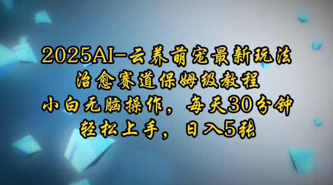 2025AI云养萌宠最新玩法，治愈赛道保姆级教程，小白无脑操作，每天30分钟，轻松上手，日入5张-一点通资源网