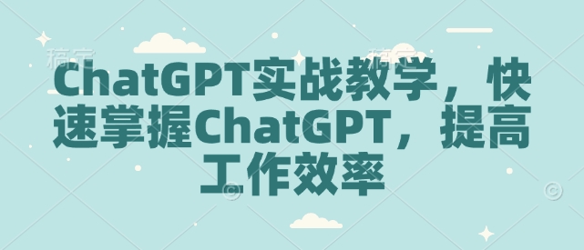 ChatGPT实战教学，快速掌握ChatGPT，提高工作效率-一点通资源网