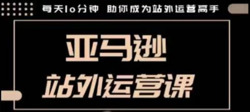 聪明的跨境人都在学的亚马逊站外运营课，每天10分钟，手把手教你成为站外运营高手-一点通资源网