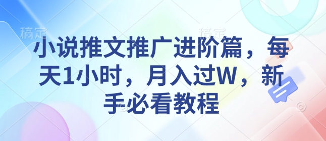小说推文推广进阶篇，每天1小时，月入过W，新手必看教程-一点通资源网