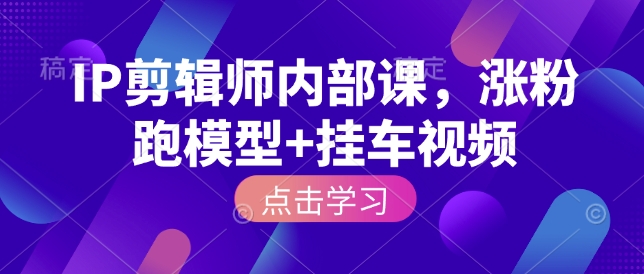 IP剪辑师内部课，涨粉跑模型+挂车视频-一点通资源网