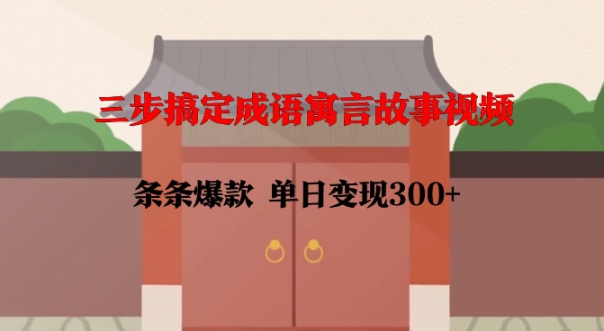三步搞定成语寓言故事视频，条条爆款，单日变现300+-一点通资源网