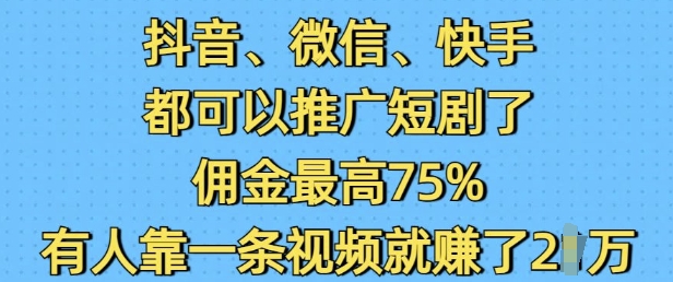 抖音微信快手都可以推广短剧了，佣金最高75%，有人靠一条视频就挣了2W-一点通资源网