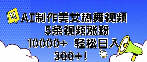 AI制作美女热舞视频 5条视频涨粉10000+ 轻松日入3张-一点通资源网