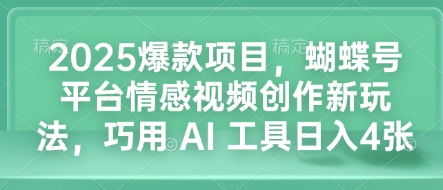 2025爆款项目，蝴蝶号平台情感视频创作新玩法，巧用 AI 工具日入4张-一点通资源网