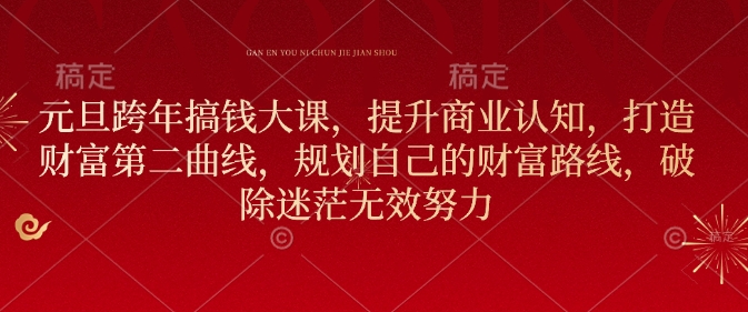 元旦跨年搞钱大课，提升商业认知，打造财富第二曲线，规划自己的财富路线，破除迷茫无效努力-一点通资源网