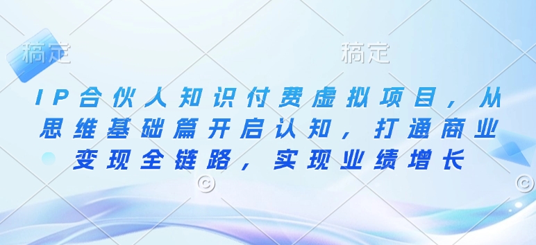 IP合伙人知识付费虚拟项目，从思维基础篇开启认知，打通商业变现全链路，实现业绩增长-一点通资源网