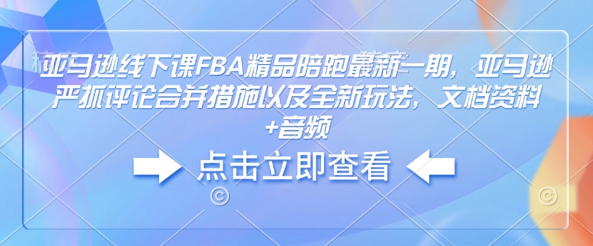 亚马逊线下课FBA精品陪跑最新一期，亚马逊严抓评论合并措施以及全新玩法，文档资料+音频-一点通资源网