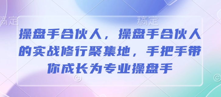操盘手合伙人，操盘手合伙人的实战修行聚集地，手把手带你成长为专业操盘手-一点通资源网