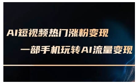 AI短视频热门涨粉变现课，AI数字人制作短视频超级变现实操课，一部手机玩转短视频变现-一点通资源网