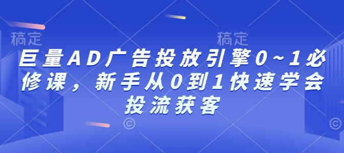 巨量AD广告投放引擎0~1必修课，新手从0到1快速学会投流获客-一点通资源网