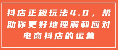抖店正规玩法4.0，帮助你更好地理解和应对电商抖店的运营-一点通资源网