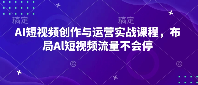 AI短视频创作与运营实战课程，布局Al短视频流量不会停-一点通资源网