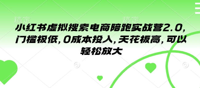 小红书虚拟搜索电商陪跑实战营2.0，门槛极低，0成本投入，天花板高，可以轻松放大-一点通资源网