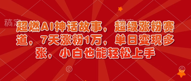 超燃AI神话故事，超级涨粉赛道，7天涨粉1万，单日变现多张，小白也能轻松上手（附详细教程）-一点通资源网