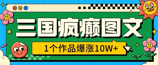 三国疯癫图文，1个作品爆涨10W+，3分钟教会你，趁着风口无脑冲(附详细教学)-一点通资源网