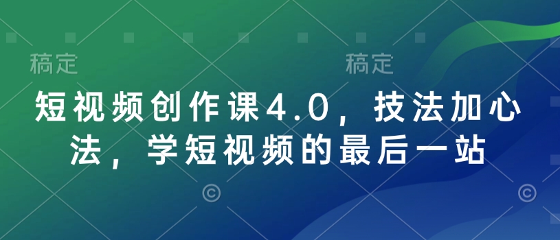 短视频创作课4.0，技法加心法，学短视频的最后一站-一点通资源网