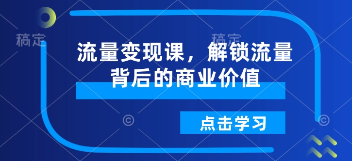 流量变现课，解锁流量背后的商业价值-一点通资源网