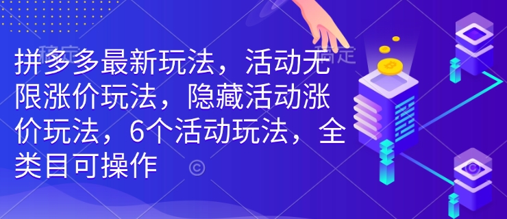 拼多多最新玩法，活动无限涨价玩法，隐藏活动涨价玩法，6个活动玩法，全类目可操作-一点通资源网