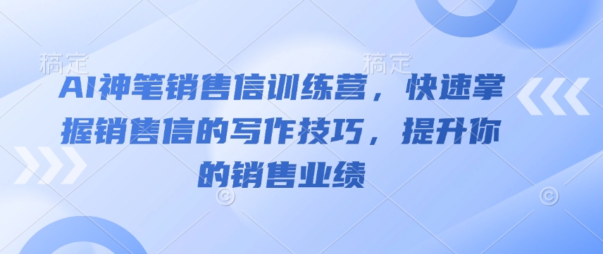 AI神笔销售信训练营，快速掌握销售信的写作技巧，提升你的销售业绩-一点通资源网