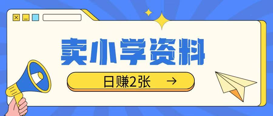 卖小学资料冷门项目，操作简单每天坚持执行就会有收益，轻松日入两张【揭秘】-一点通资源网