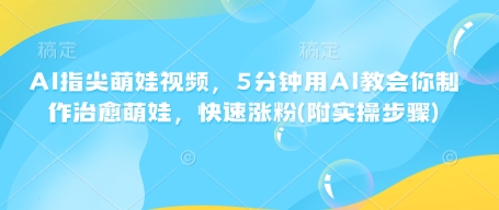 AI指尖萌娃视频，5分钟用AI教会你制作治愈萌娃，快速涨粉(附实操步骤)-一点通资源网