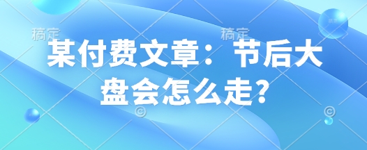 某付费文章：节后大盘会怎么走?-一点通资源网
