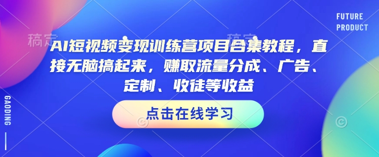 AI短视频变现训练营项目合集教程，直接无脑搞起来，赚取流量分成、广告、定制、收徒等收益-一点通资源网