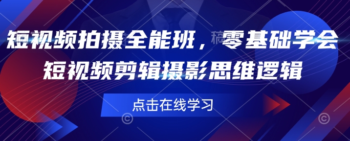 短视频拍摄全能班，零基础学会短视频剪辑摄影思维逻辑-一点通资源网