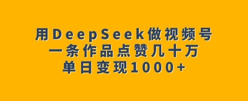 用DeepSeek做视频号，一条作品点赞几十万，单日变现1k-一点通资源网