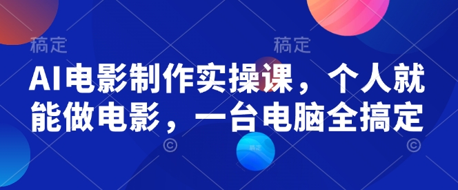 AI电影制作实操课，个人就能做电影，一台电脑全搞定-一点通资源网