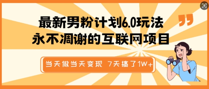 最新男粉计划6.0玩法，永不凋谢的互联网项目，当天做当天变现，视频包原创，7天搞了1个W-一点通资源网