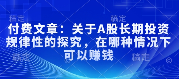 付费文章：关于A股长期投资规律性的探究，在哪种情况下可以赚钱-一点通资源网