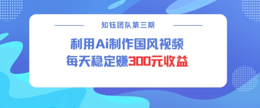 视频号ai国风视频创作者分成计划每天稳定300元收益-一点通资源网