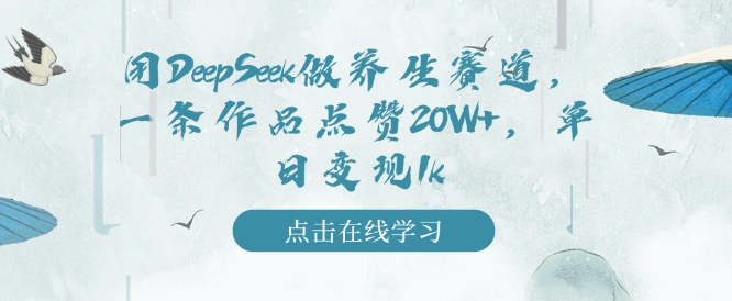 用DeepSeek做养生赛道，一条作品点赞20W+，单日变现1k-一点通资源网