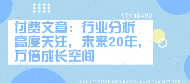 付费文章：行业分析 高度关注，未来20年，万倍成长空间-一点通资源网