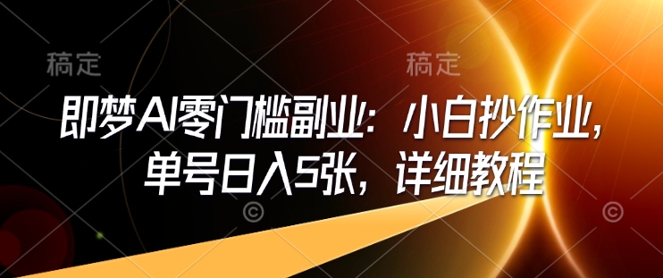 即梦AI零门槛副业：小白抄作业，单号日入5张，详细教程-一点通资源网