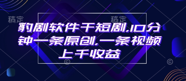 豹剧软件干短剧，10分钟一条原创，爆一条视频上千收益-一点通资源网