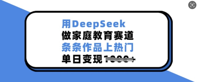 用DeepSeek做家庭教育赛道，条条作品上热门，单日变现多张-一点通资源网