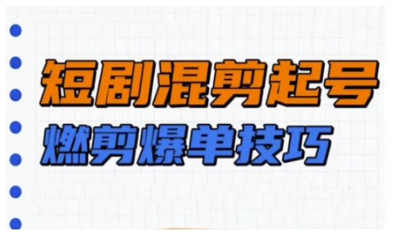 短剧实操教学，短剧混剪起号燃剪爆单技巧-一点通资源网