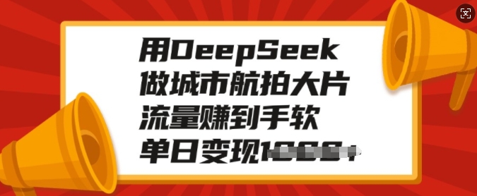 用DeepSeek做城市航拍大片，流量赚到手软，单日变现多张-一点通资源网
